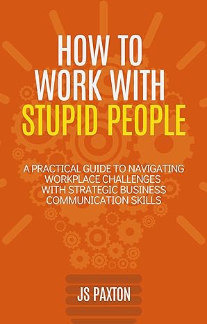 How to Work with Stupid People: A Practical Guide to Navigating Workplace Challenges with Strategic Business Communication Skills - Epub + Converted Pdf